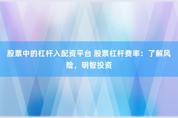 股票中的杠杆入配资平台 股票杠杆费率：了解风险，明智投资