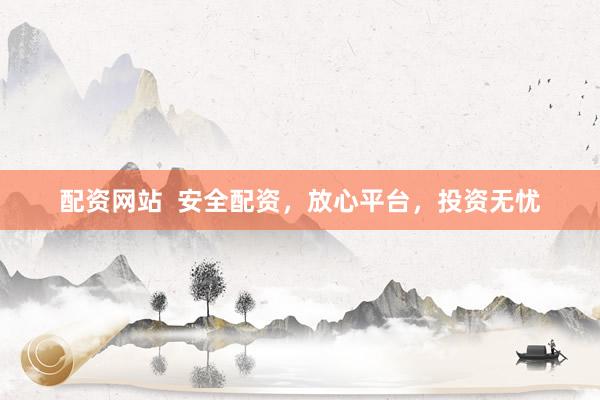 配资网站  安全配资，放心平台，投资无忧