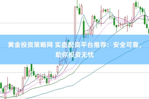 黄金投资策略网 实盘配资平台推荐：安全可靠，助你投资无忧