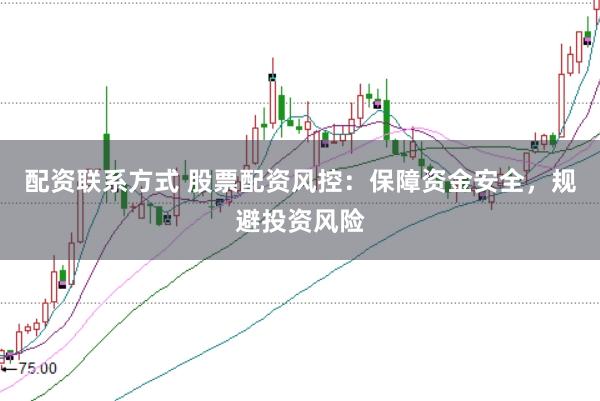 配资联系方式 股票配资风控：保障资金安全，规避投资风险