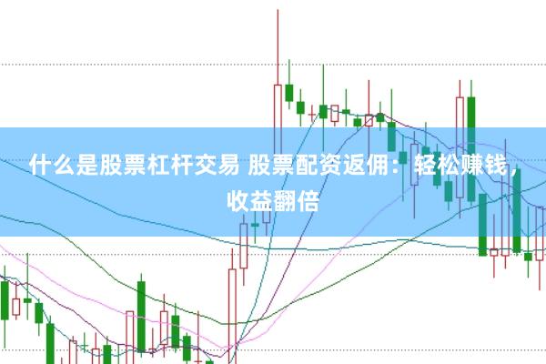 什么是股票杠杆交易 股票配资返佣：轻松赚钱，收益翻倍