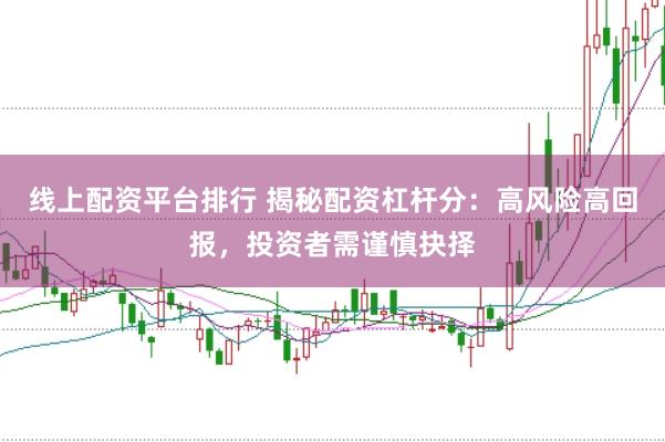 线上配资平台排行 揭秘配资杠杆分：高风险高回报，投资者需谨慎抉择