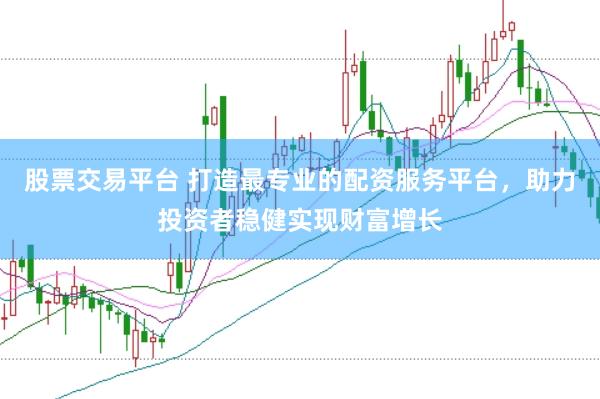 股票交易平台 打造最专业的配资服务平台，助力投资者稳健实现财富增长