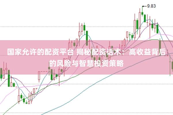 国家允许的配资平台 揭秘配资话术：高收益背后的风险与智慧投资策略