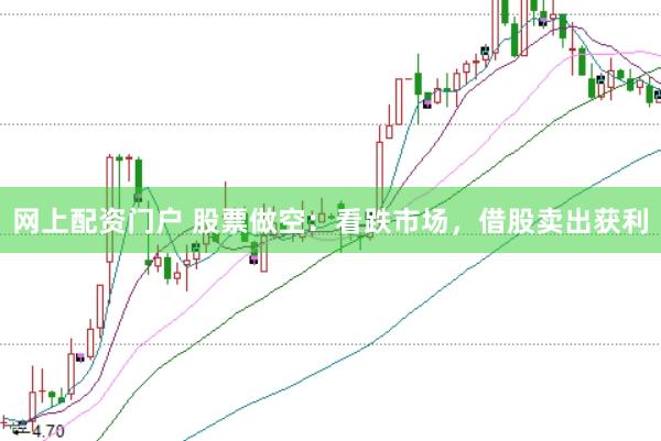 网上配资门户 股票做空：看跌市场，借股卖出获利