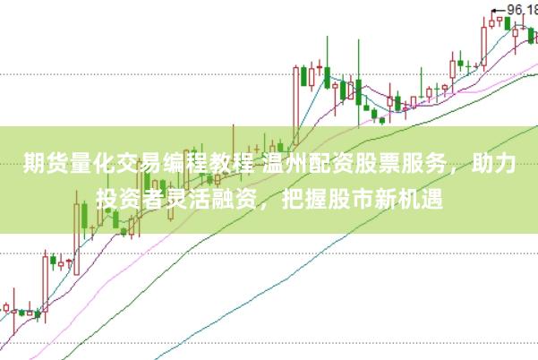 期货量化交易编程教程 温州配资股票服务，助力投资者灵活融资，把握股市新机遇