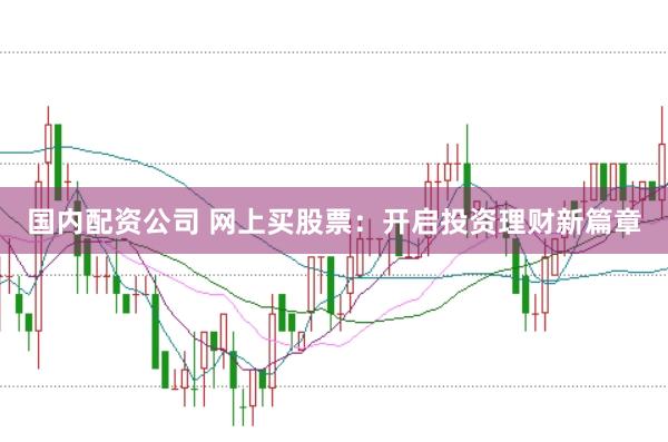 国内配资公司 网上买股票：开启投资理财新篇章