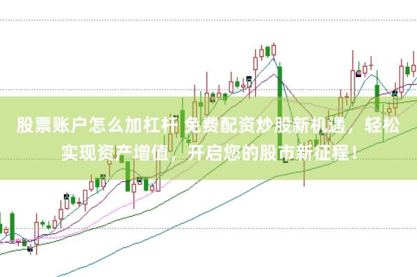 股票账户怎么加杠杆 免费配资炒股新机遇，轻松实现资产增值，开启您的股市新征程！