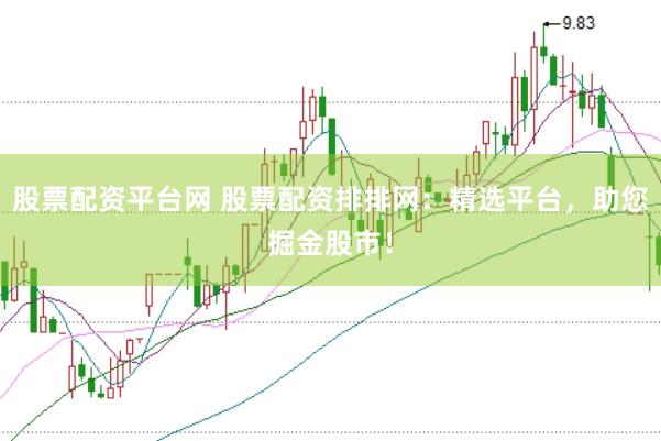 股票配资平台网 股票配资排排网：精选平台，助您掘金股市！