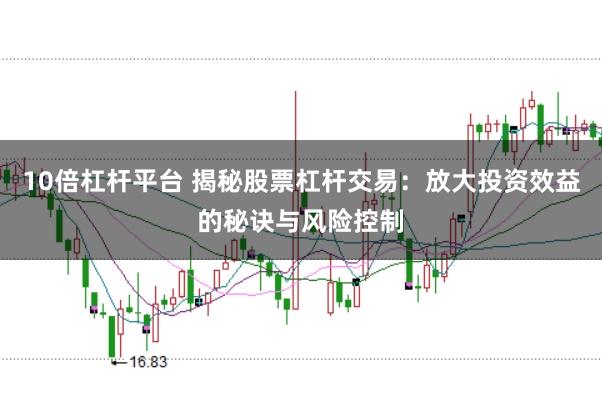 10倍杠杆平台 揭秘股票杠杆交易：放大投资效益的秘诀与风险控制