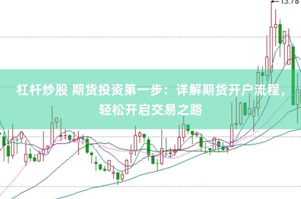杠杆炒股 期货投资第一步：详解期货开户流程，轻松开启交易之路
