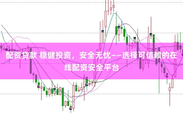 配资贷款 稳健投资，安全无忧——选择可信赖的在线配资安全平台