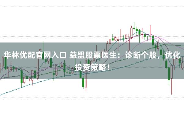 华林优配官网入口 益盟股票医生：诊断个股，优化投资策略！