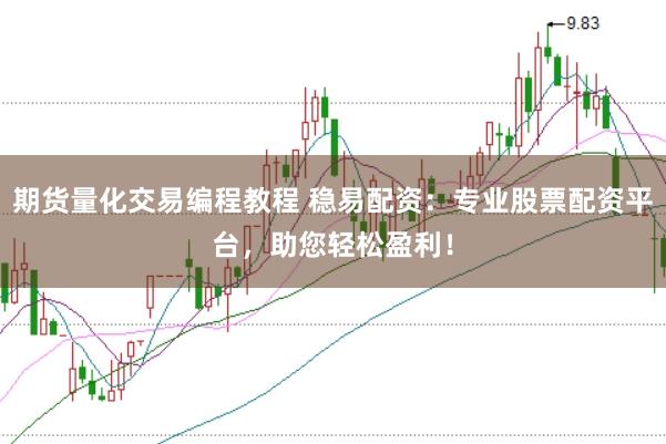 期货量化交易编程教程 稳易配资：专业股票配资平台，助您轻松盈利！