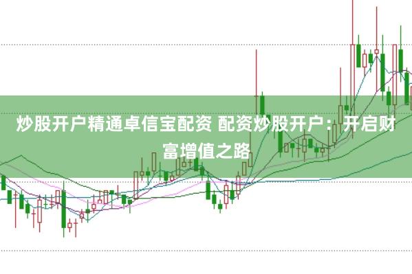 炒股开户精通卓信宝配资 配资炒股开户：开启财富增值之路