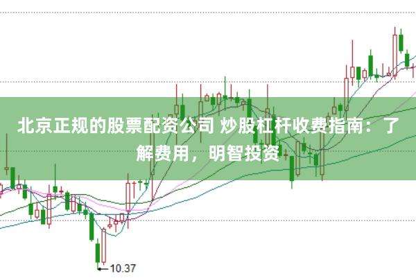北京正规的股票配资公司 炒股杠杆收费指南：了解费用，明智投资