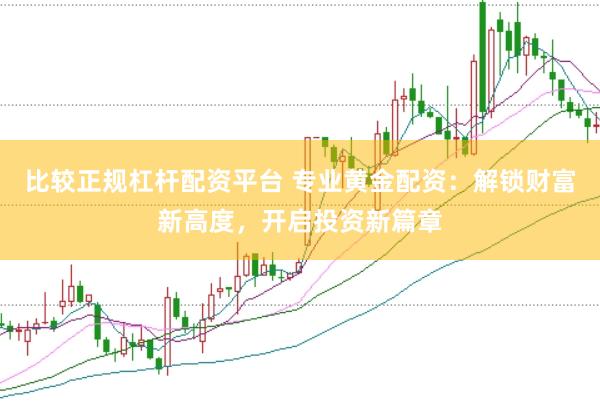 比较正规杠杆配资平台 专业黄金配资：解锁财富新高度，开启投资新篇章