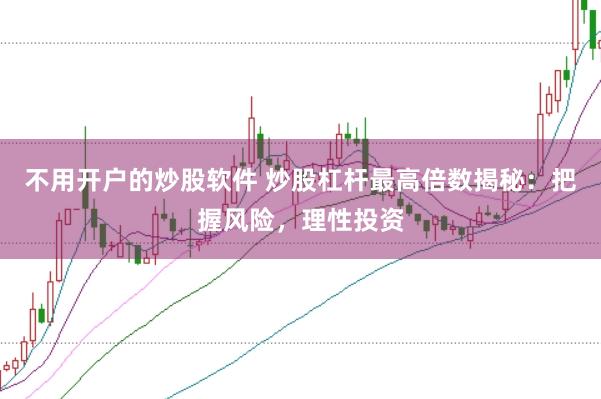 不用开户的炒股软件 炒股杠杆最高倍数揭秘：把握风险，理性投资