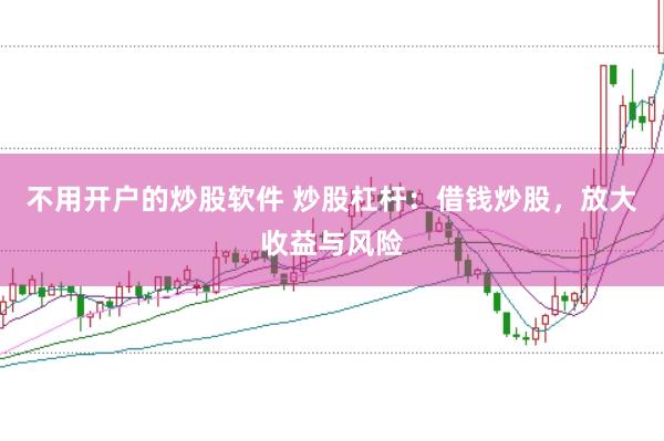 不用开户的炒股软件 炒股杠杆：借钱炒股，放大收益与风险
