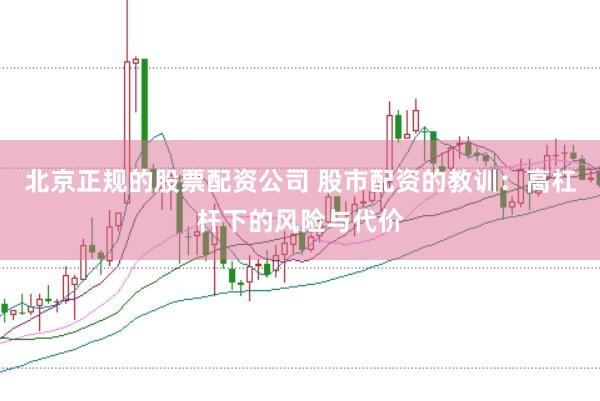 北京正规的股票配资公司 股市配资的教训：高杠杆下的风险与代价