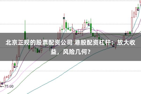 北京正规的股票配资公司 港股配资杠杆：放大收益，风险几何？