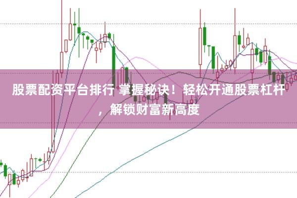 股票配资平台排行 掌握秘诀！轻松开通股票杠杆，解锁财富新高度