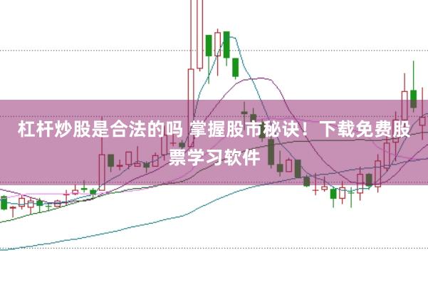 杠杆炒股是合法的吗 掌握股市秘诀！下载免费股票学习软件