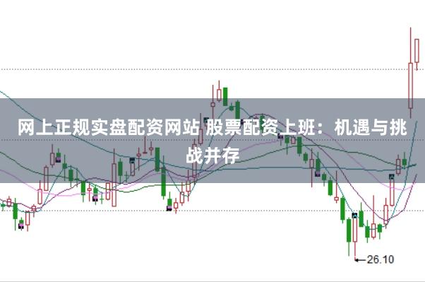 网上正规实盘配资网站 股票配资上班：机遇与挑战并存