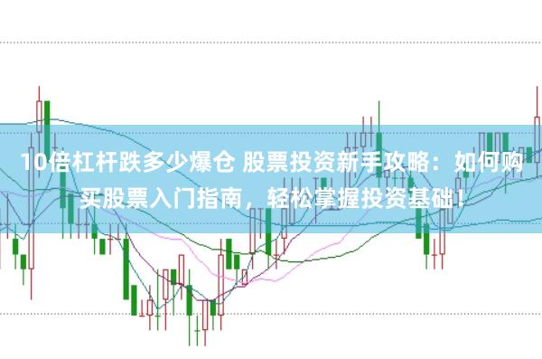 10倍杠杆跌多少爆仓 股票投资新手攻略：如何购买股票入门指南，轻松掌握投资基础！