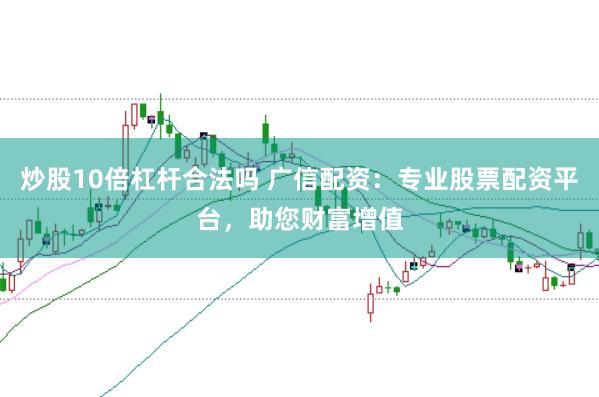 炒股10倍杠杆合法吗 广信配资：专业股票配资平台，助您财富增值