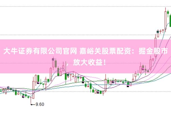 大牛证券有限公司官网 嘉峪关股票配资：掘金股市，放大收益！