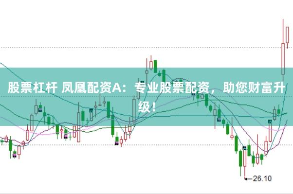 股票杠杆 凤凰配资A：专业股票配资，助您财富升级！
