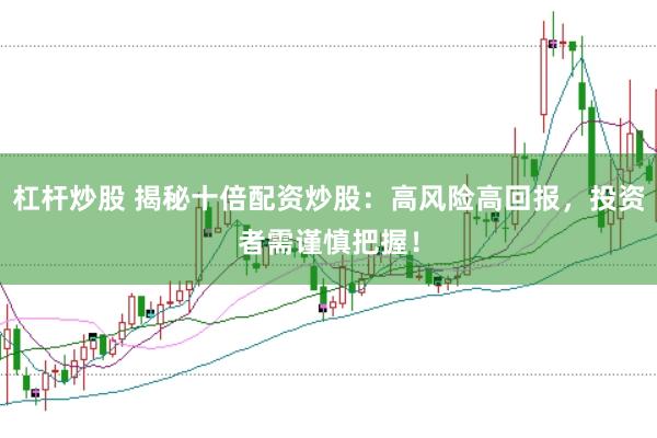 杠杆炒股 揭秘十倍配资炒股：高风险高回报，投资者需谨慎把握！