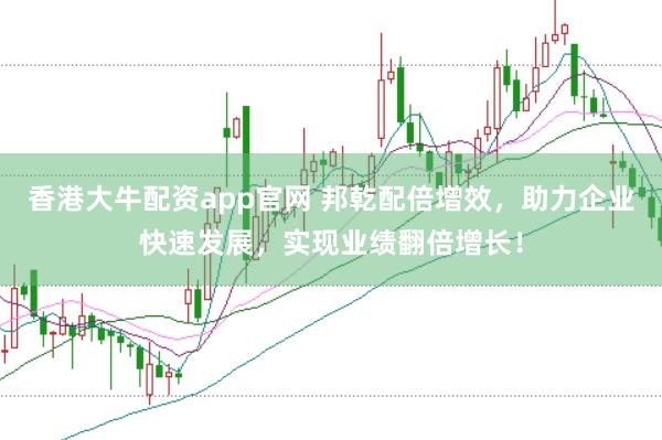香港大牛配资app官网 邦乾配倍增效，助力企业快速发展，实现业绩翻倍增长！