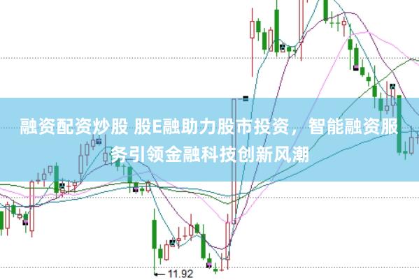 融资配资炒股 股E融助力股市投资，智能融资服务引领金融科技创新风潮