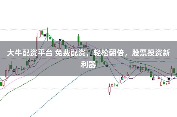 大牛配资平台 免费配资，轻松翻倍，股票投资新利器