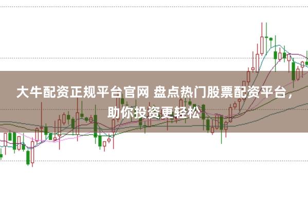 大牛配资正规平台官网 盘点热门股票配资平台，助你投资更轻松