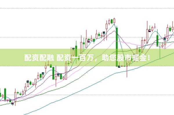 配资配融 配资一百万，助您股市掘金！