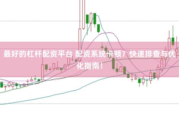 最好的杠杆配资平台 配资系统卡顿？快速排查与优化指南！