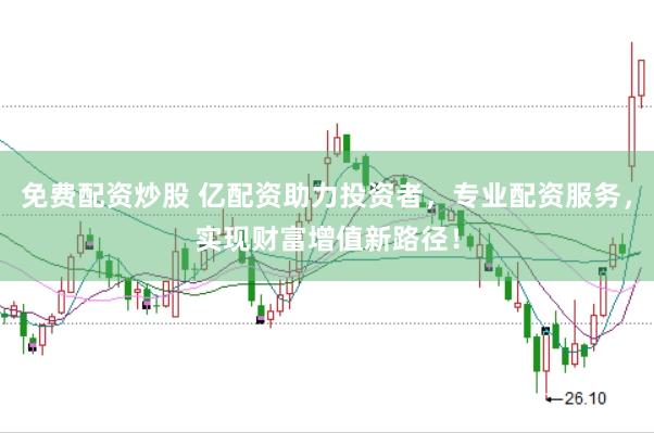 免费配资炒股 亿配资助力投资者，专业配资服务，实现财富增值新路径！