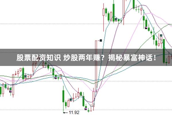 股票配资知识 炒股两年赚？揭秘暴富神话！