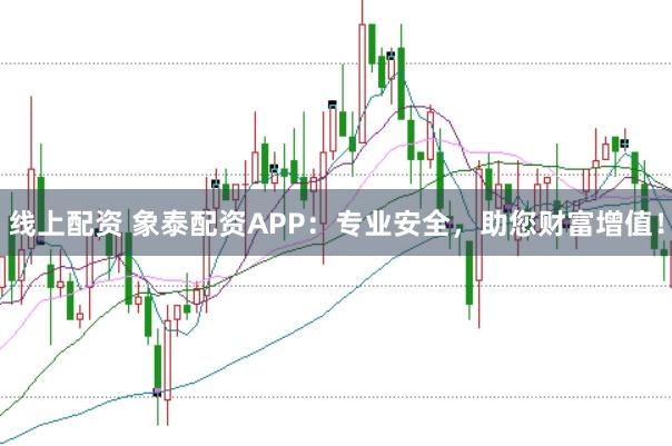 线上配资 象泰配资APP：专业安全，助您财富增值！