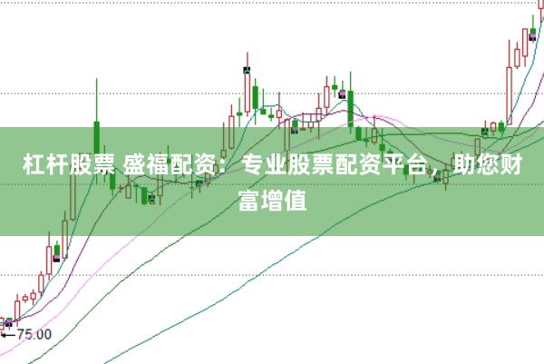 杠杆股票 盛福配资：专业股票配资平台，助您财富增值