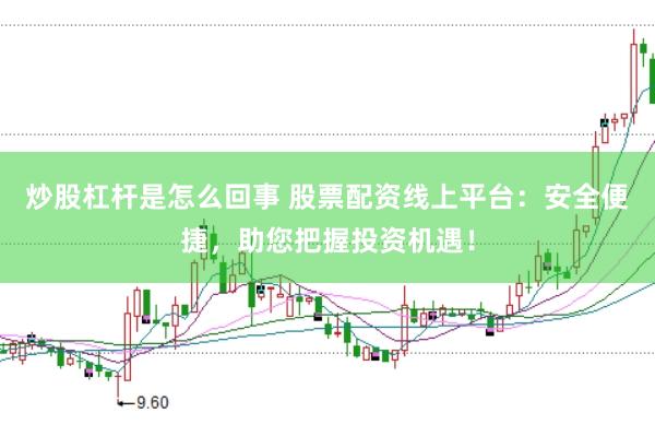炒股杠杆是怎么回事 股票配资线上平台：安全便捷，助您把握投资机遇！