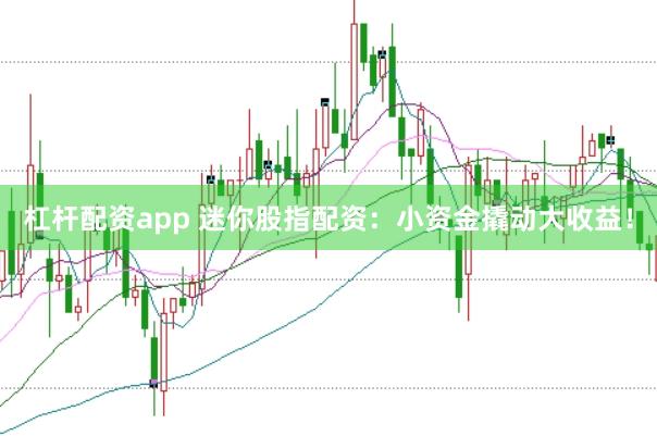 杠杆配资app 迷你股指配资：小资金撬动大收益！