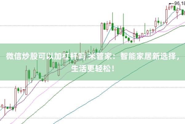 微信炒股可以加杠杆吗 米管家：智能家居新选择，生活更轻松！