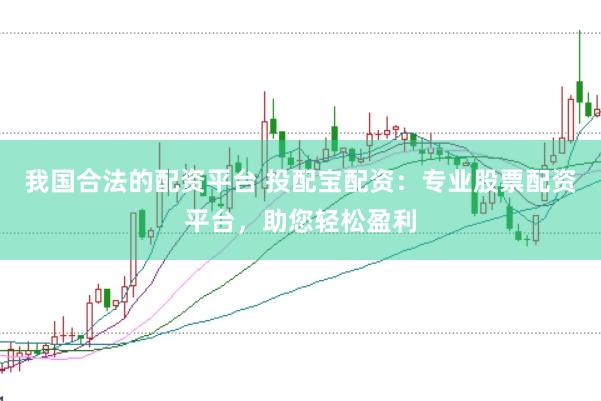 我国合法的配资平台 投配宝配资：专业股票配资平台，助您轻松盈利