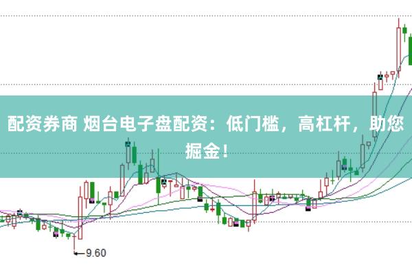 配资券商 烟台电子盘配资：低门槛，高杠杆，助您掘金！