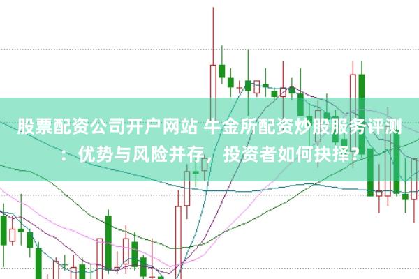 股票配资公司开户网站 牛金所配资炒股服务评测：优势与风险并存，投资者如何抉择？