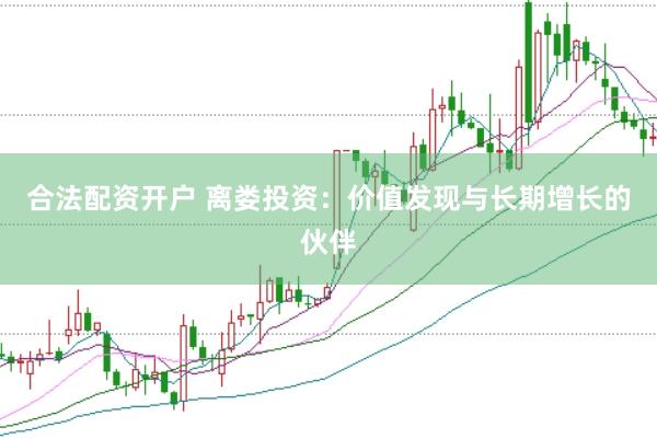 合法配资开户 离娄投资：价值发现与长期增长的伙伴
